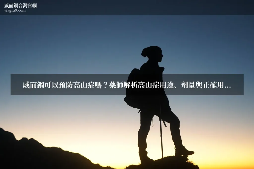 威而鋼可以預防高山症嗎 - 威而鋼可以預防高山症嗎?藥師解析高山症用途、劑量與正確用法
