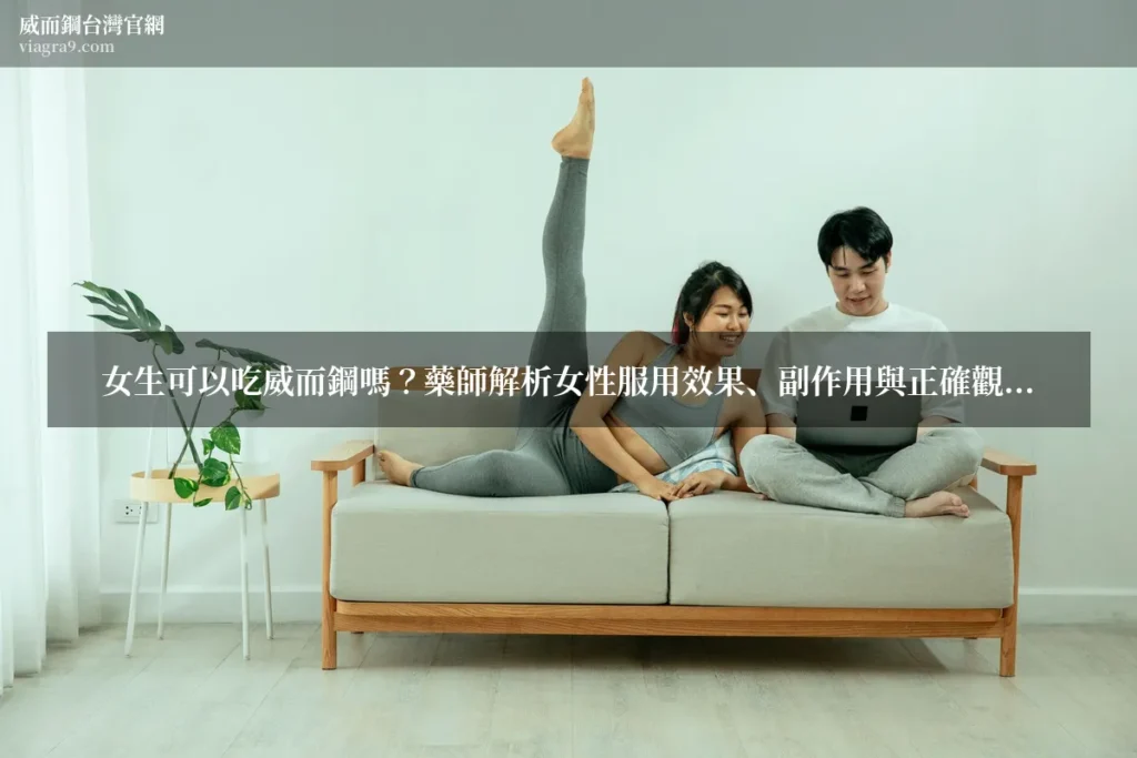 女用威而鋼 - 女生可以吃威而鋼嗎?藥師解析女性服用效果、副作用與正確觀念